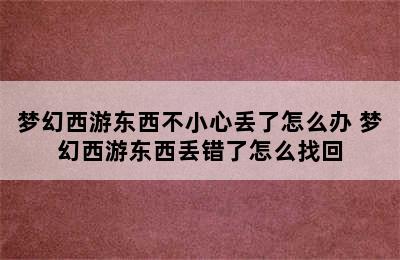 梦幻西游东西不小心丢了怎么办 梦幻西游东西丢错了怎么找回